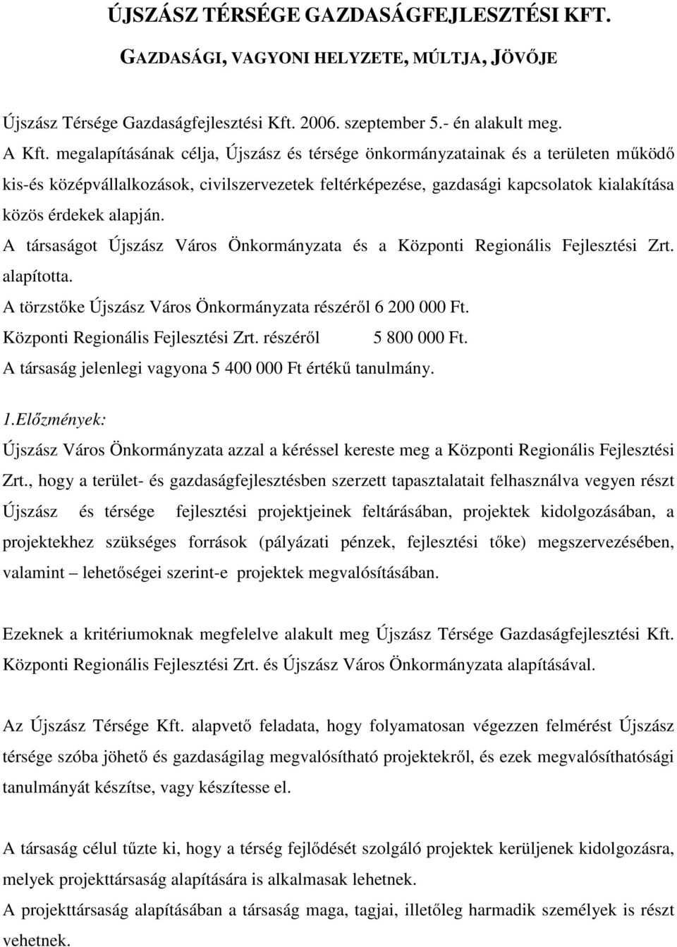 A társaságot Újszász Város Önkormányzata és a Központi Regionális Fejlesztési Zrt. alapította. A törzstőke Újszász Város Önkormányzata részéről 6 200 000 Ft. Központi Regionális Fejlesztési Zrt. részéről 5 800 000 Ft.