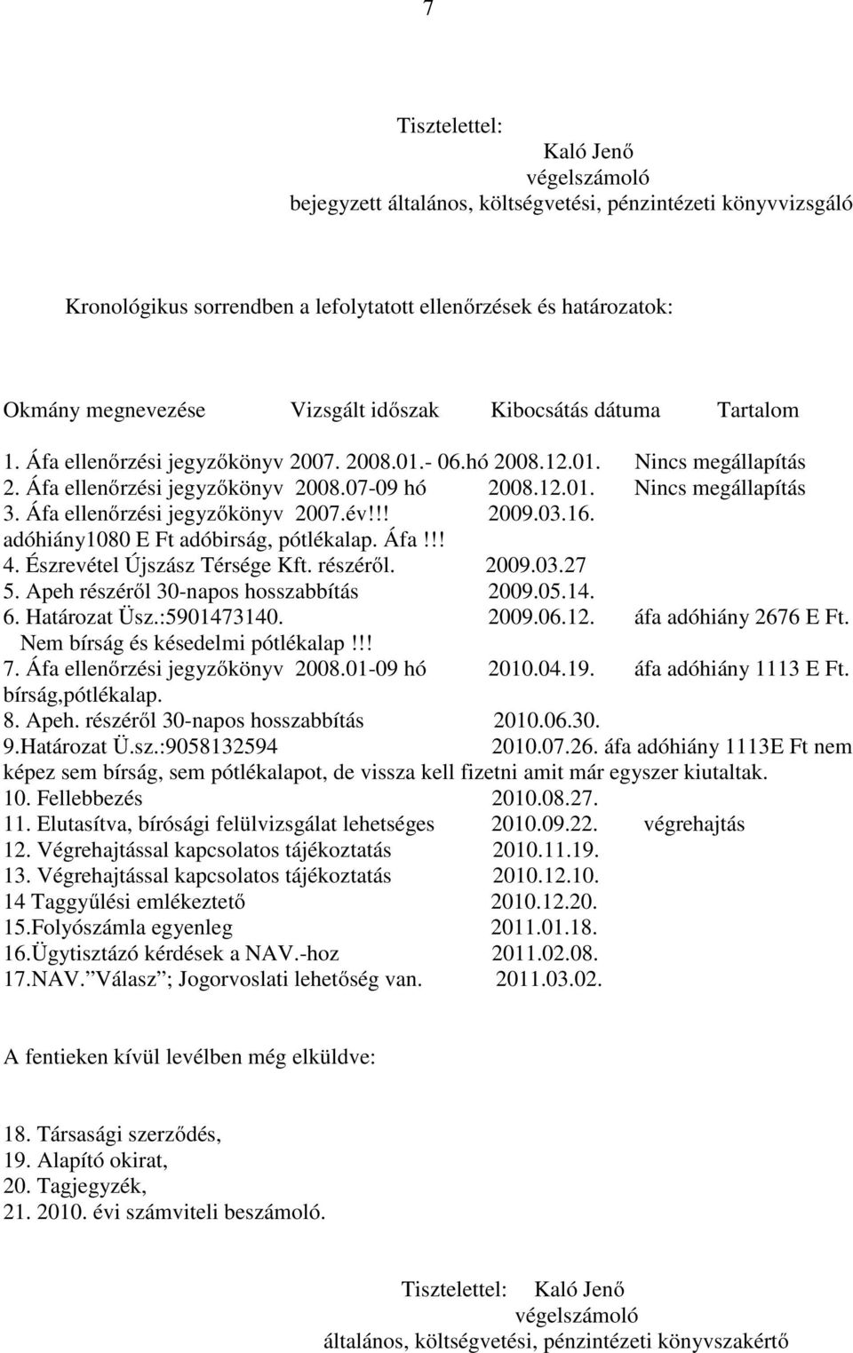 Áfa ellenőrzési jegyzőkönyv 2007.év!!! 2009.03.16. adóhiány1080 E Ft adóbirság, pótlékalap. Áfa!!! 4. Észrevétel Újszász Térsége Kft. részéről. 2009.03.27 5. Apeh részéről 30-napos hosszabbítás 2009.