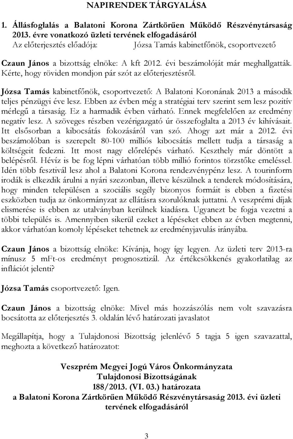 Ebben az évben még a stratégiai terv szerint sem lesz pozitív mérlegő a társaság. Ez a harmadik évben várható. Ennek megfelelıen az eredmény negatív lesz.