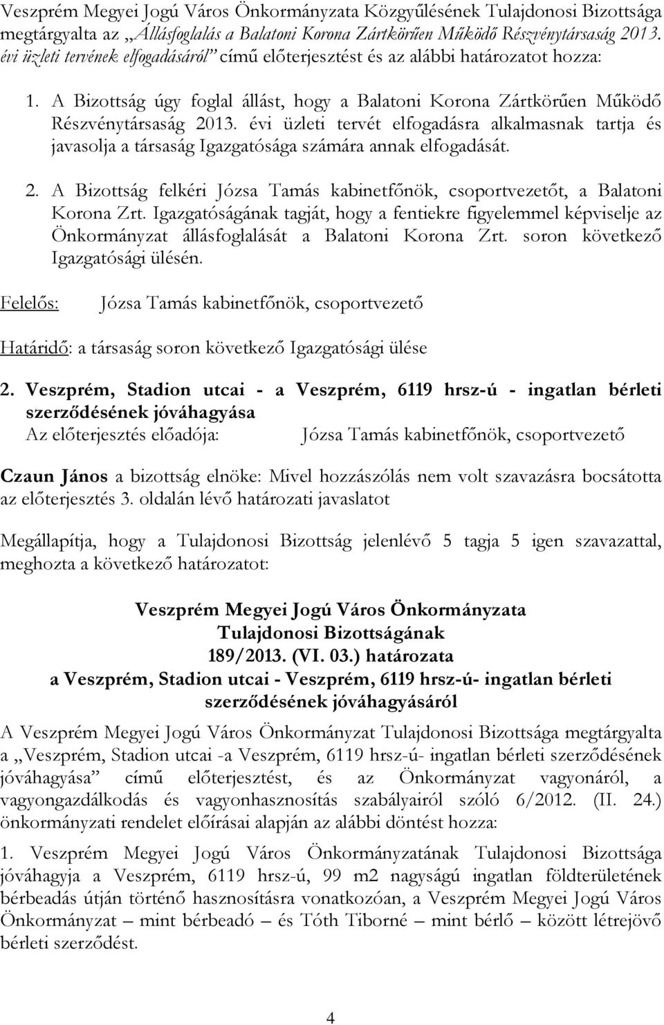 évi üzleti tervét elfogadásra alkalmasnak tartja és javasolja a társaság Igazgatósága számára annak elfogadását. 2. A Bizottság felkéri Józsa Tamás kabinetfınök, csoportvezetıt, a Balatoni Korona Zrt.