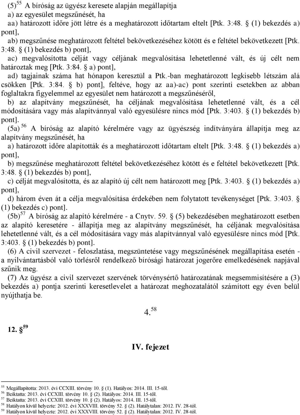 (1) bekezdés b) pont], ac) megvalósította célját vagy céljának megvalósítása lehetetlenné vált, és új célt nem határoztak meg [Ptk. 3:84. a) pont], ad) tagjainak száma hat hónapon keresztül a Ptk.