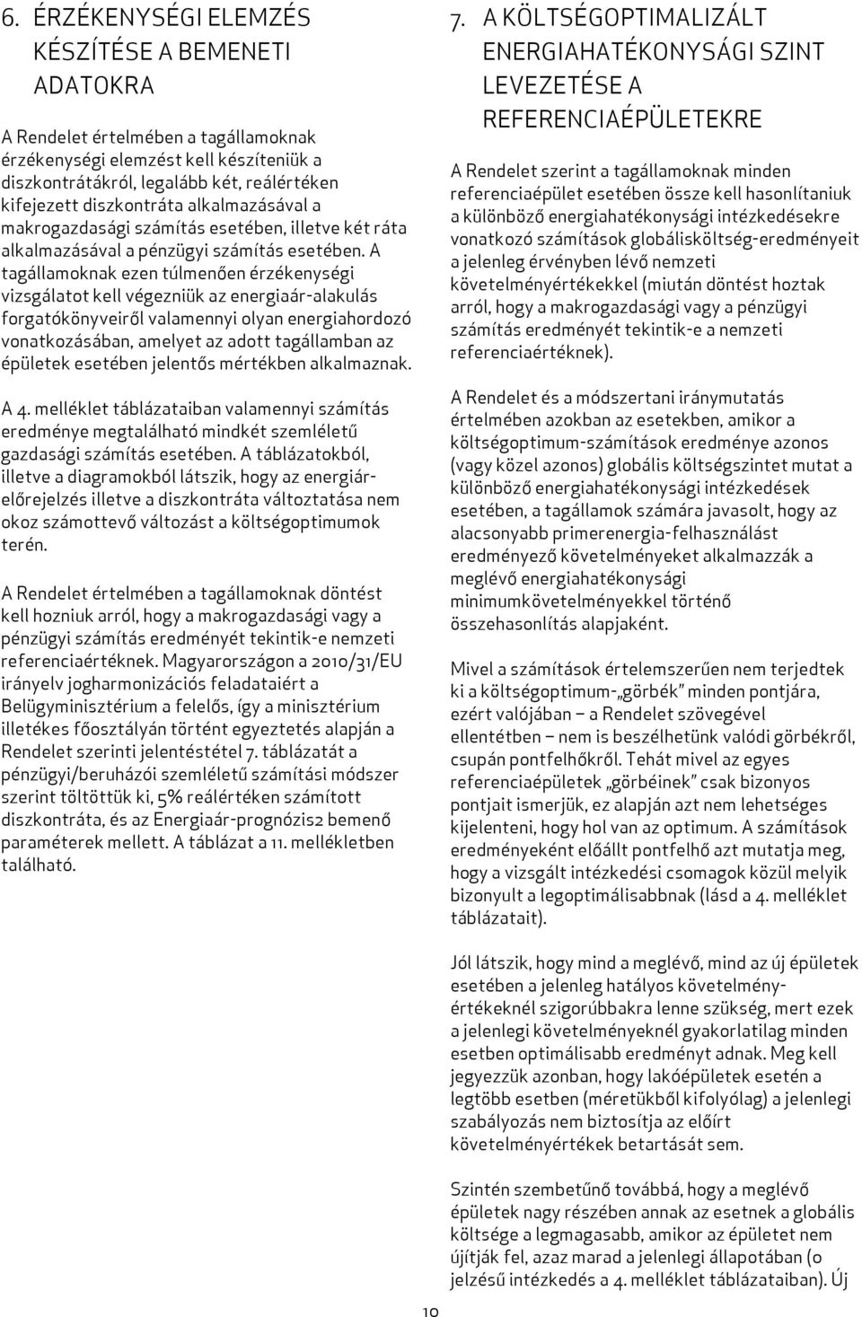 A tagállamoknak ezen túlmenően érzékenységi vizsgálatot kell végezniük az energiaár-alakulás forgatókönyveiről valamennyi olyan energiahordozó vonatkozásában, amelyet az adott tagállamban az épületek