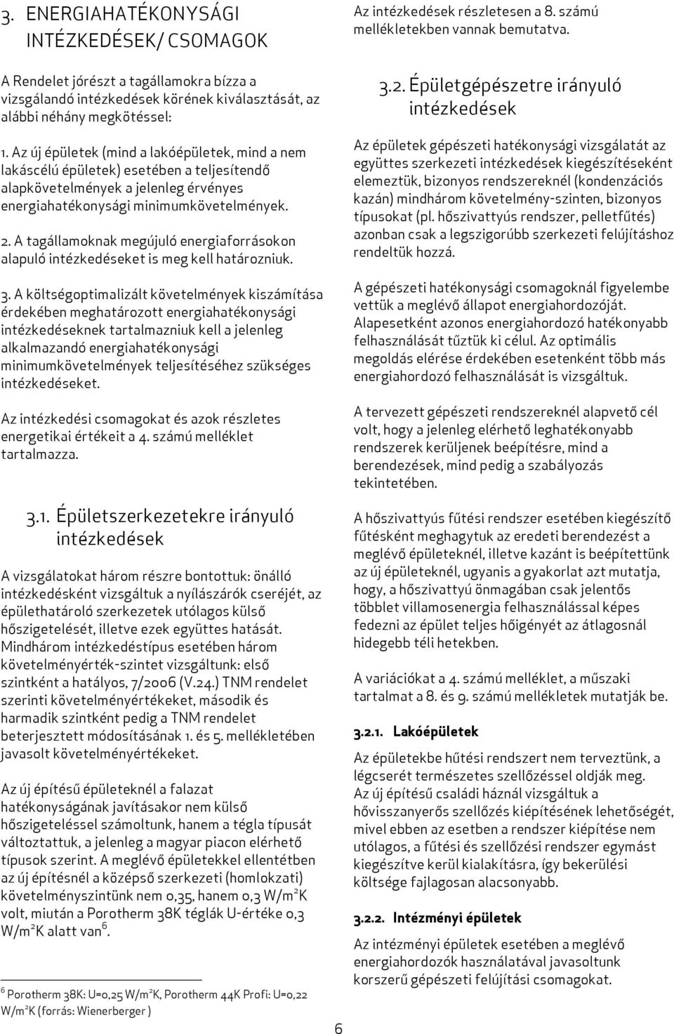 Az új épületek (mind a lakóépületek, mind a nem lakáscélú épületek) esetében a teljesítendő alapkövetelmények a jelenleg érvényes energiahatékonysági minimumkövetelmények. 2.