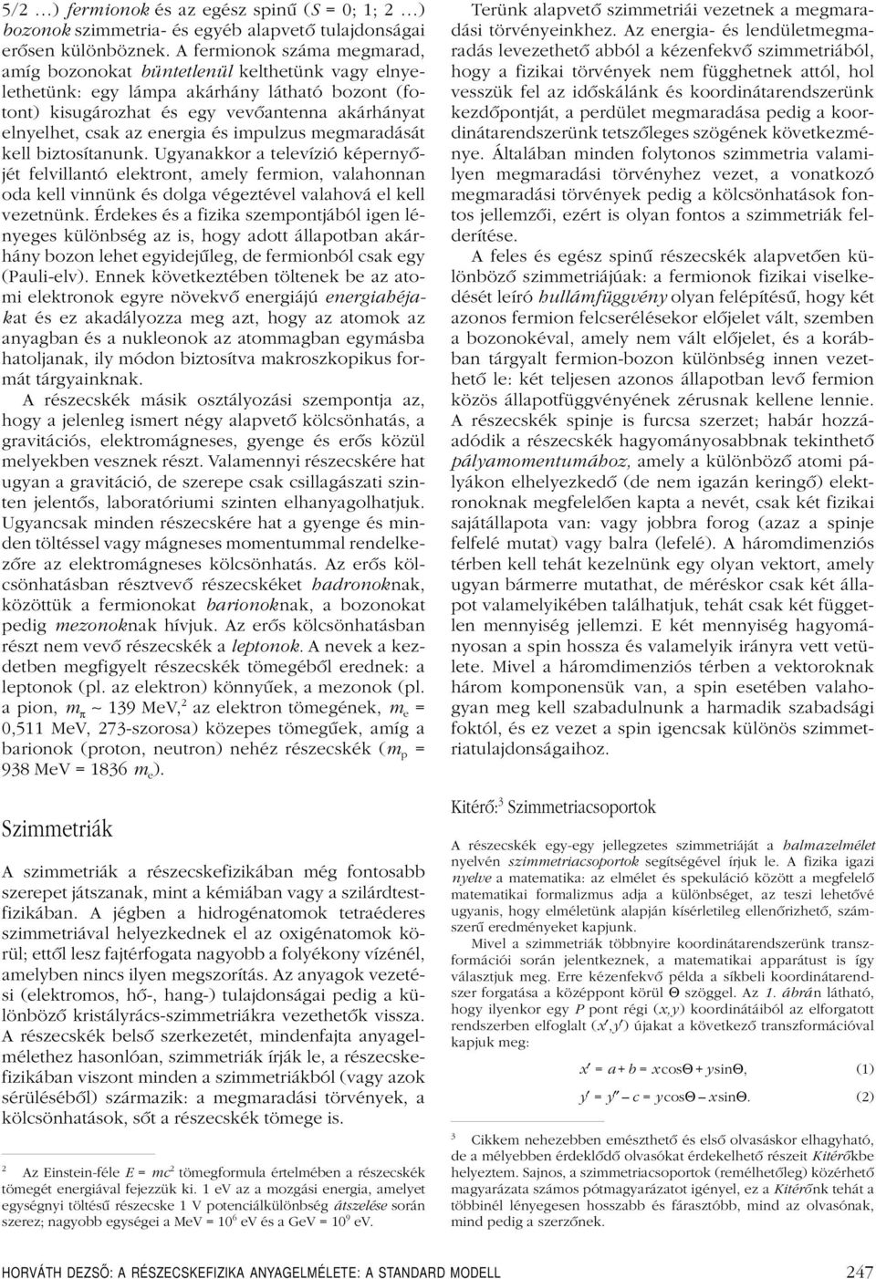 és impulzus megmaradását kell biztosítanunk. Ugyanakkor a televízió képernyôjét felvillantó elektront, amely fermion, valahonnan oda kell vinnünk és dolga végeztével valahová el kell vezetnünk.