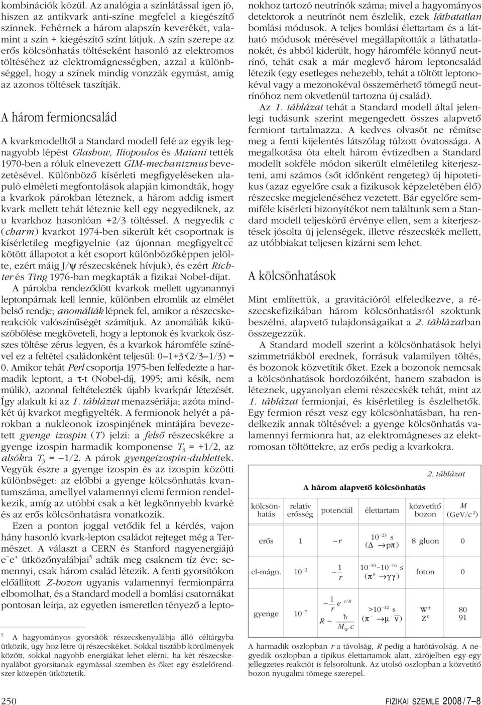 A három fermioncsalád A kvarkmodelltôl a Standard modell felé az egyik legnagyobb lépést Glashow, Iliopoulos és Maiani tették 970-ben a róluk elnevezett GIM-mechanizmus bevezetésével.