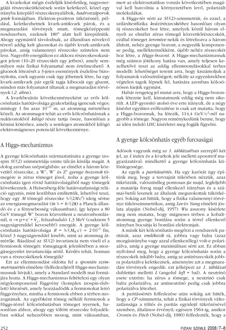 Ahogy egymástól távolodnak, az állandóan növekvô térerô addig kelt gluonokat és újabb kvark-antikvark párokat, amíg valamennyi részecske színtelen nem lesz.