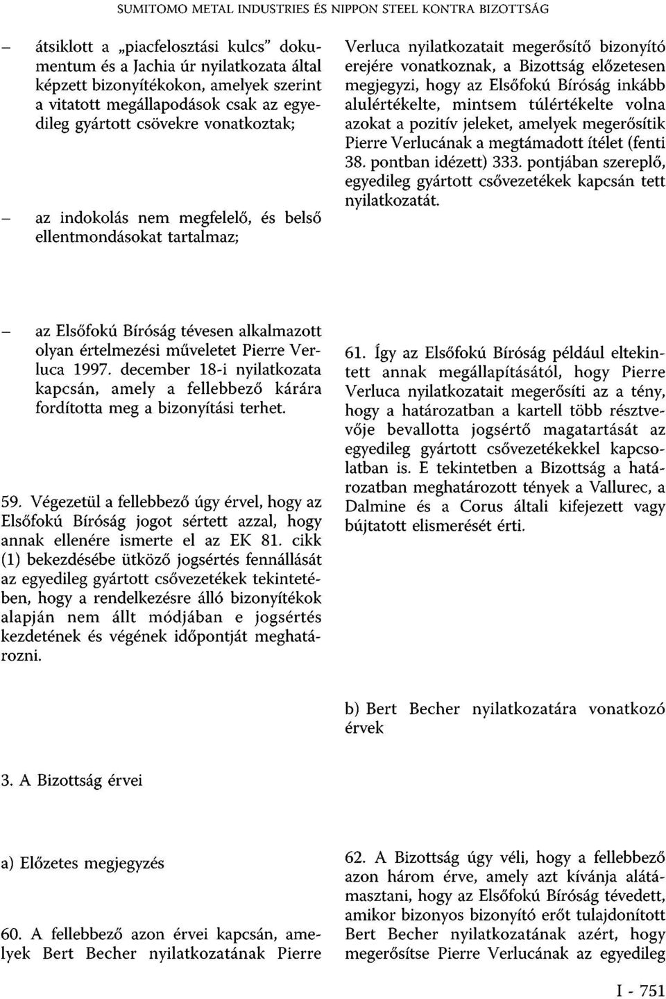 Bizottság előzetesen megjegyzi, hogy az Elsőfokú Bíróság inkább alulértékelte, mintsem túlértékelte volna azokat a pozitív jeleket, amelyek megerősítik Pierre Verlucának a megtámadott ítélet (fenti