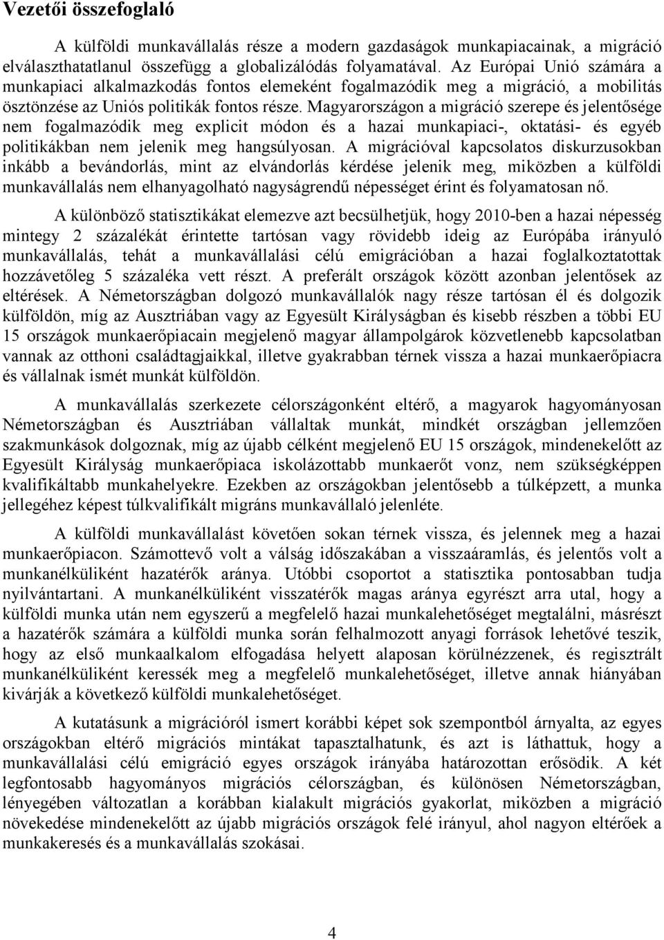 Magyarországon a migráció szerepe és jelentısége nem fogalmazódik meg explicit módon és a hazai munkapiaci-, oktatási- és egyéb politikákban nem jelenik meg hangsúlyosan.