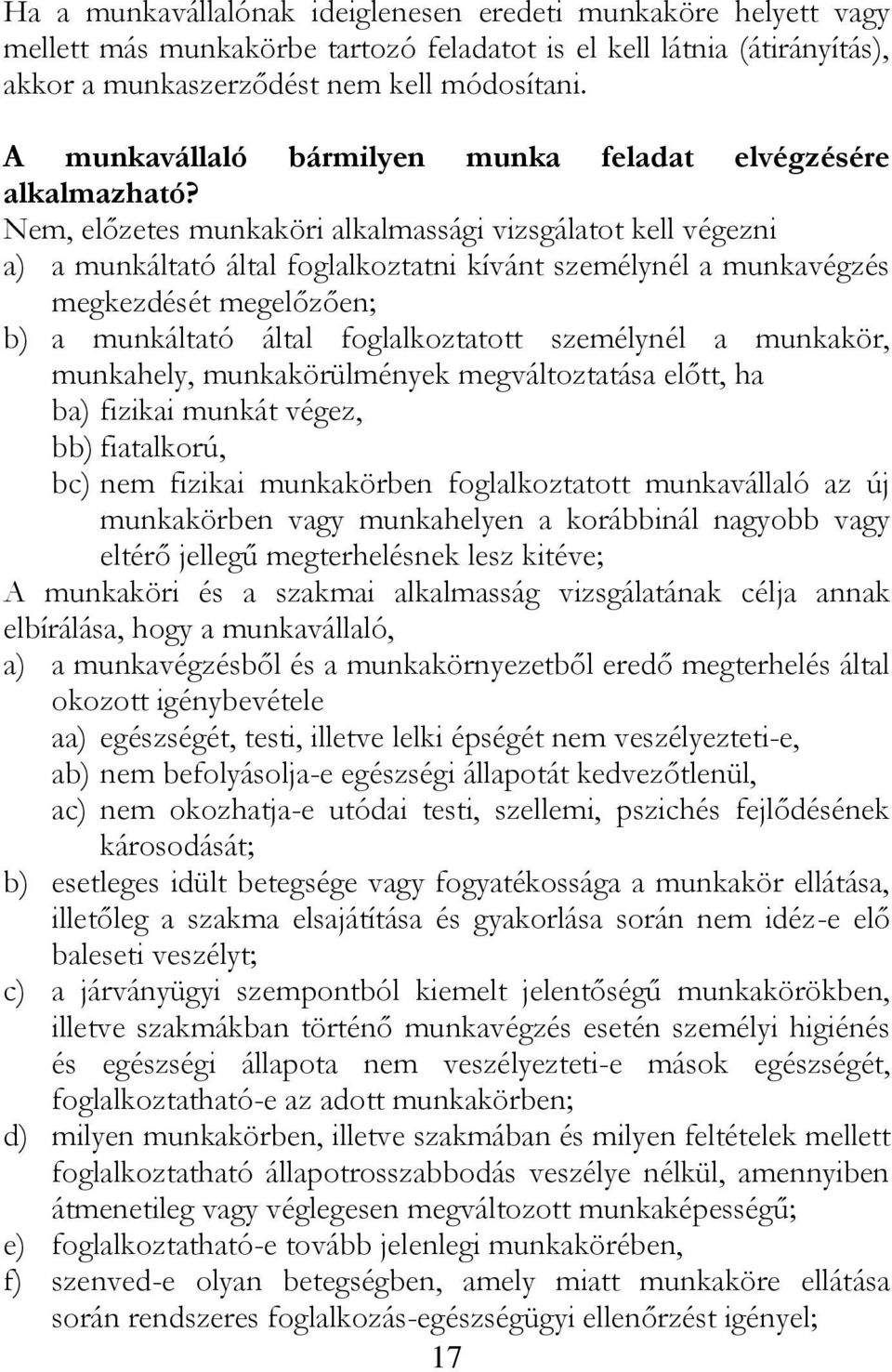 Nem, előzetes munkaköri alkalmassági vizsgálatot kell végezni a) a munkáltató által foglalkoztatni kívánt személynél a munkavégzés megkezdését megelőzően; b) a munkáltató által foglalkoztatott