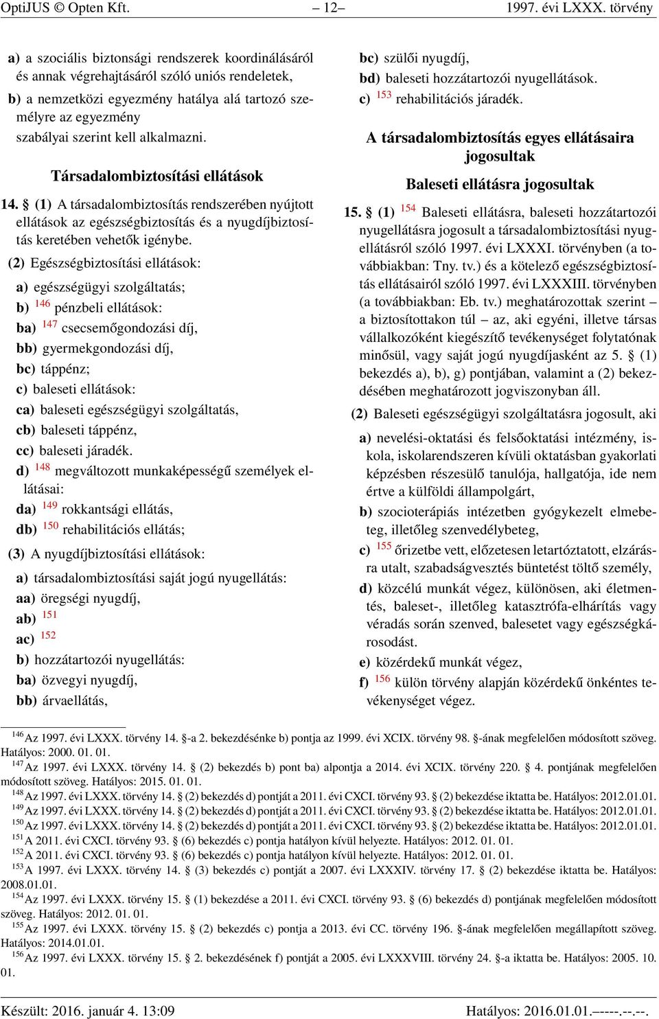 kell alkalmazni. Társadalombiztosítási ellátások 14. (1) A társadalombiztosítás rendszerében nyújtott ellátások az egészségbiztosítás és a nyugdíjbiztosítás keretében vehetők igénybe.