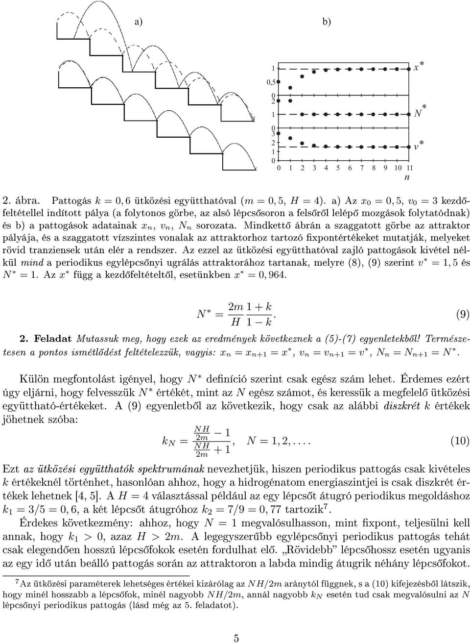 Mindkett ábrán a szaggatott görbe az attraktor pályája, és a szaggatott vízszintes vonalak az attraktorhoz tartozó xpontértékeket mutatják, melyeket rövid tranziensek után elér a rendszer.