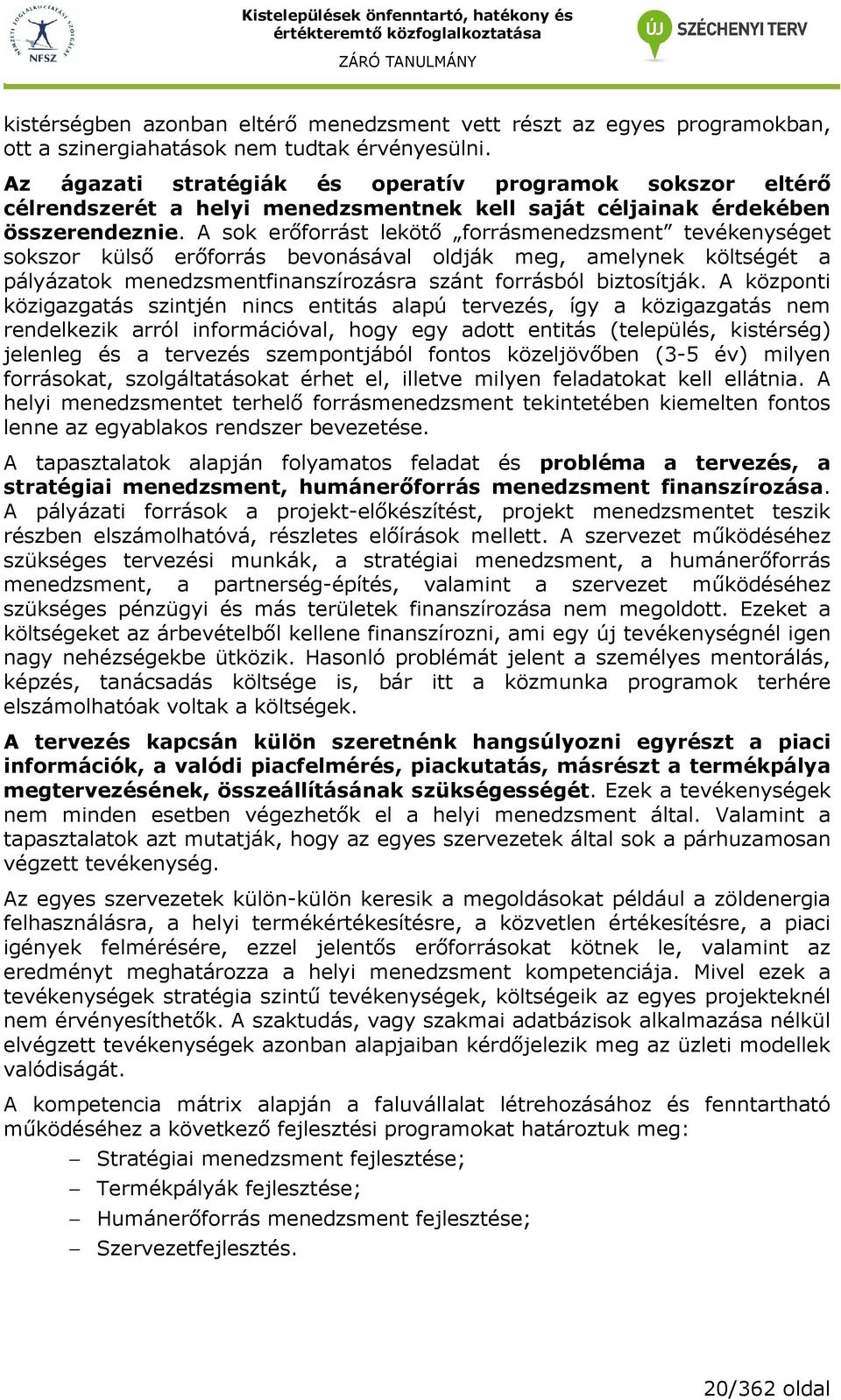 A sok erıforrást lekötı forrásmenedzsment tevékenységet sokszor külsı erıforrás bevonásával oldják meg, amelynek költségét a pályázatok menedzsmentfinanszírozásra szánt forrásból biztosítják.