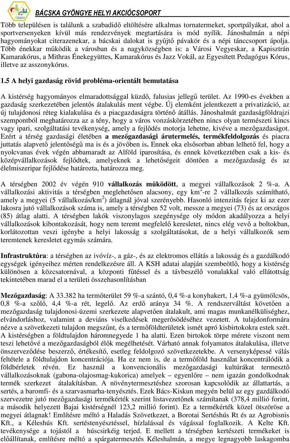 Több énekkar mőködik a városban és a nagyközségben is: a Városi Vegyeskar, a Kapisztrán Kamarakórus, a Mithras Énekegyüttes, Kamarakórus és Jazz Vokál, az Egyesített Pedagógus Kórus, illetve az