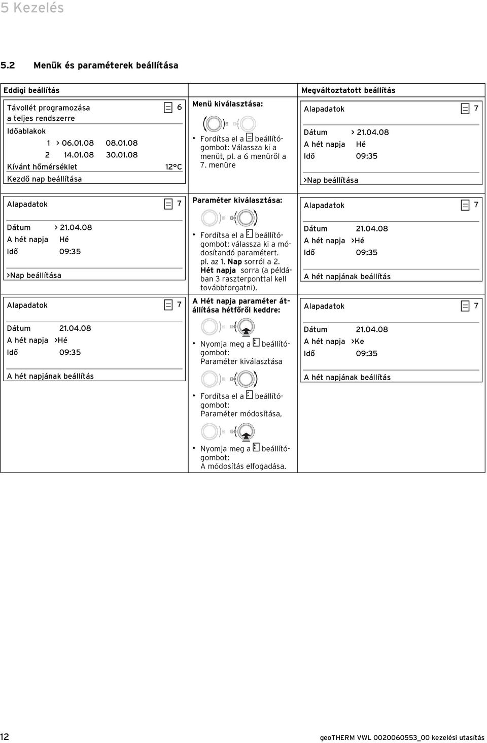 menüre Paraméter kiválasztása: Megváltoztatott beállítás Alapadatok 7 Dátum > 21.04.08 A hét napja Hé Idő 09:35 >Nap beállítása Alapadatok 7 Dátum > 21.04.08 A hét napja Hé Idő 09:35 >Nap beállítása Alapadatok 7 Dátum 21.