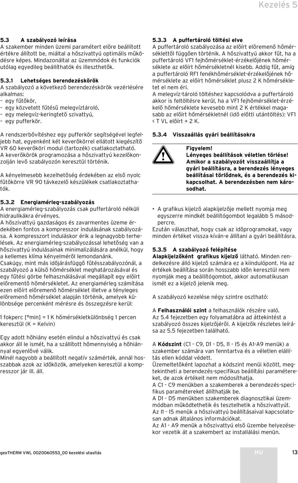 1 Lehetséges berendezéskörök A szabályozó a következő berendezéskörök vezérlésére alkalmas: egy fűtőkör, egy közvetett fűtésű melegvíztároló, egy melegvíz-keringtető szivattyú, egy pufferkör.