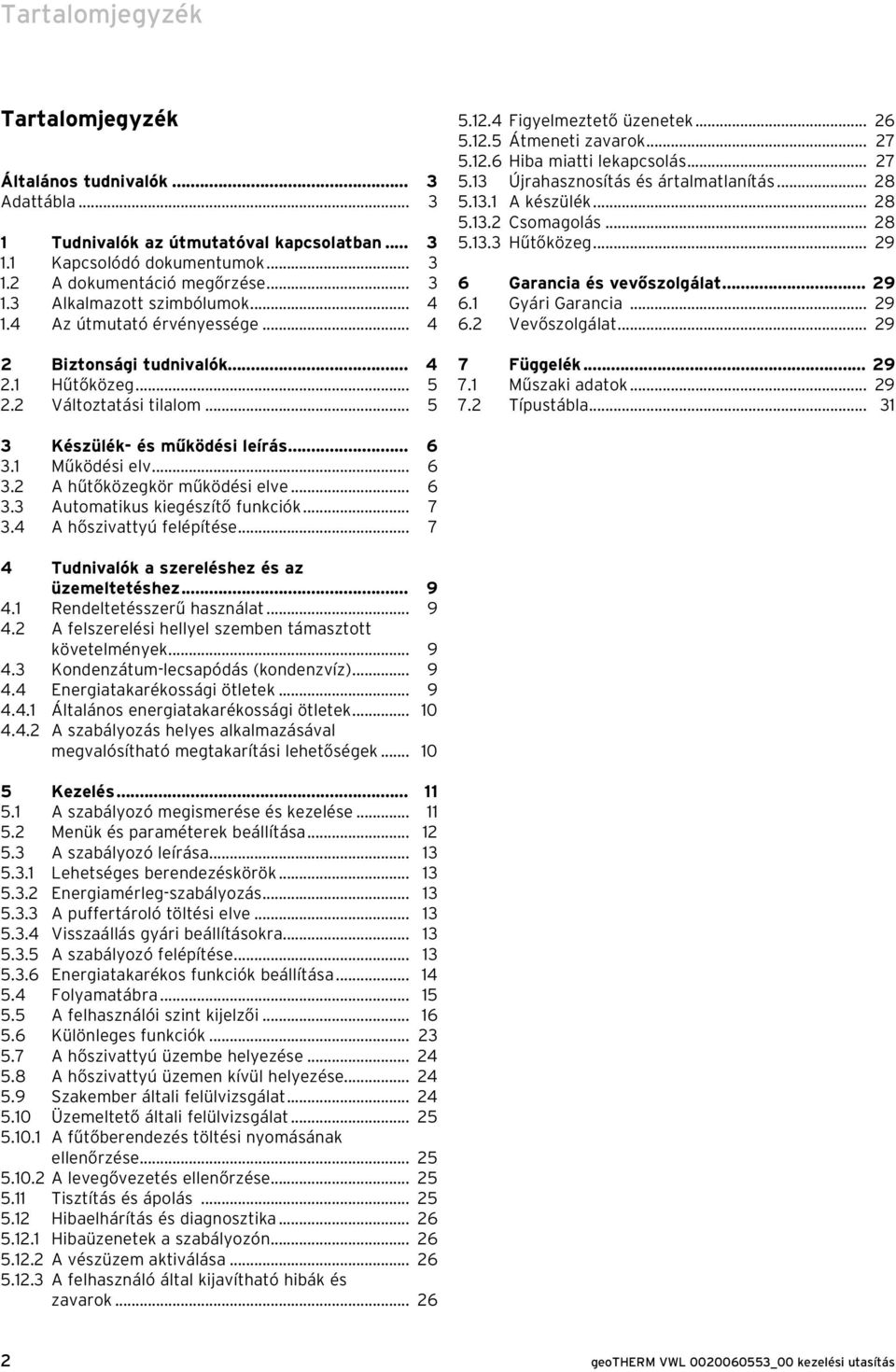 .. 27 5.13 Újrahasznosítás és ártalmatlanítás... 28 5.13.1 A készülék... 28 5.13.2 Csomagolás... 28 5.13.3 Hűtőközeg... 29 6 Garancia és vevőszolgálat... 29 6.1 Gyári Garancia... 29 6.2 Vevőszolgálat.