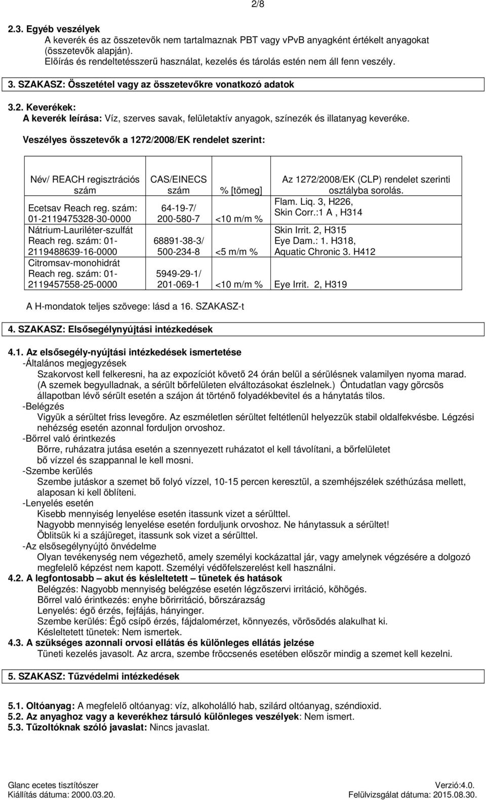 összetevők a 1272/2008/EK rendelet szerint: Név/ REACH regisztrációs szám Ecetsav Reach reg. szám: 01-2119475328-30-0000 Lauriléter-szulfát Reach reg.