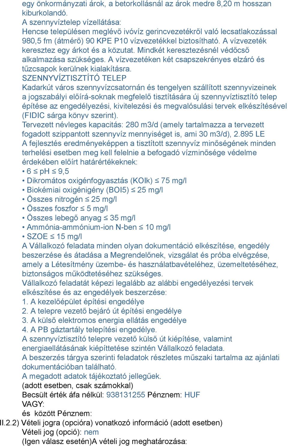 A vízvezeték keresztez egy árkot és a közutat. Mindkét keresztezésnél védőcső alkalmazása szükséges. A vízvezetéken két csapszekrényes elzáró és tűzcsapok kerülnek kialakításra.
