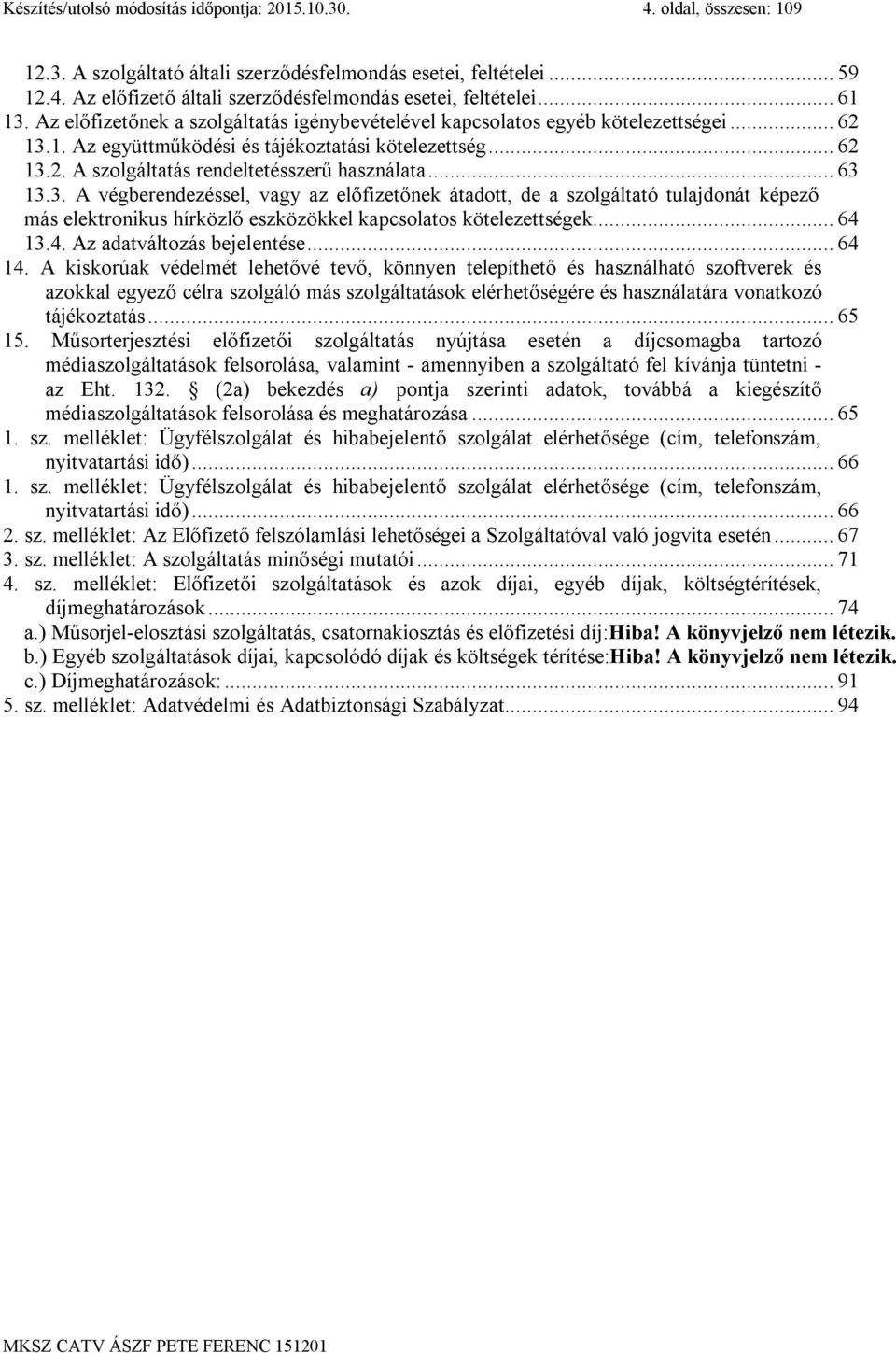 .. 63 13.3. A végberendezéssel, vagy az előfizetőnek átadott, de a szolgáltató tulajdonát képező más elektronikus hírközlő eszközökkel kapcsolatos kötelezettségek... 64 13.4. Az adatváltozás bejelentése.