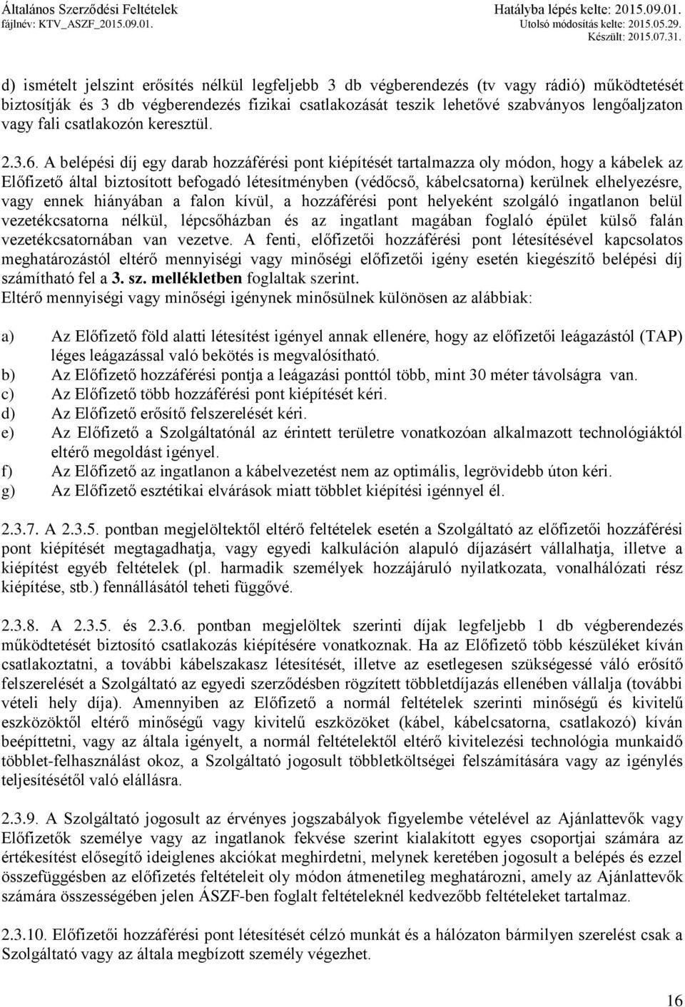 A belépési díj egy darab hozzáférési pont kiépítését tartalmazza oly módon, hogy a kábelek az Előfizető által biztosított befogadó létesítményben (védőcső, kábelcsatorna) kerülnek elhelyezésre, vagy