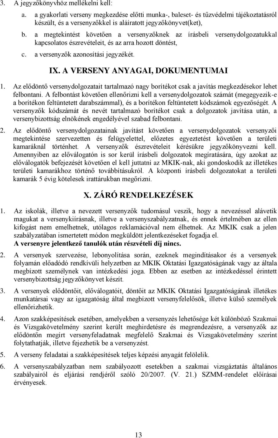 A VERSENY ANYAGAI, DOKUMENTUMAI 1. Az elődöntő versenydolgozatait tartalmazó nagy borítékot csak a javítás megkezdésekor lehet felbontani.