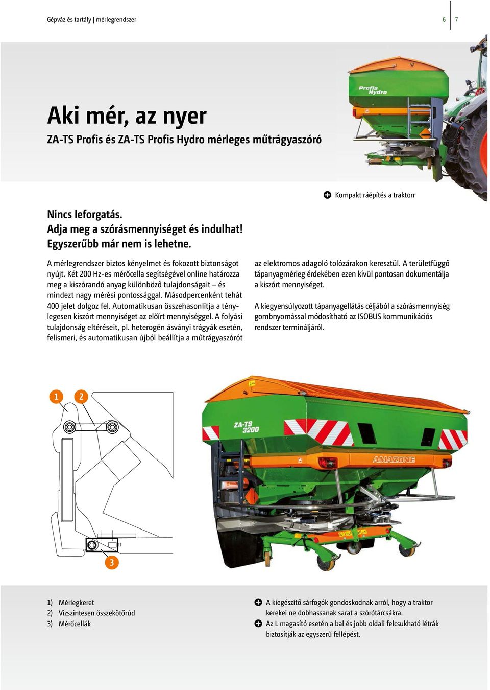 Két 200 Hz-es mérőcella segítségével online határozza meg a kiszórandó anyag különböző tulajdonságait és mindezt nagy mérési pontossággal. Másodpercenként tehát 400 jelet dolgoz fel.