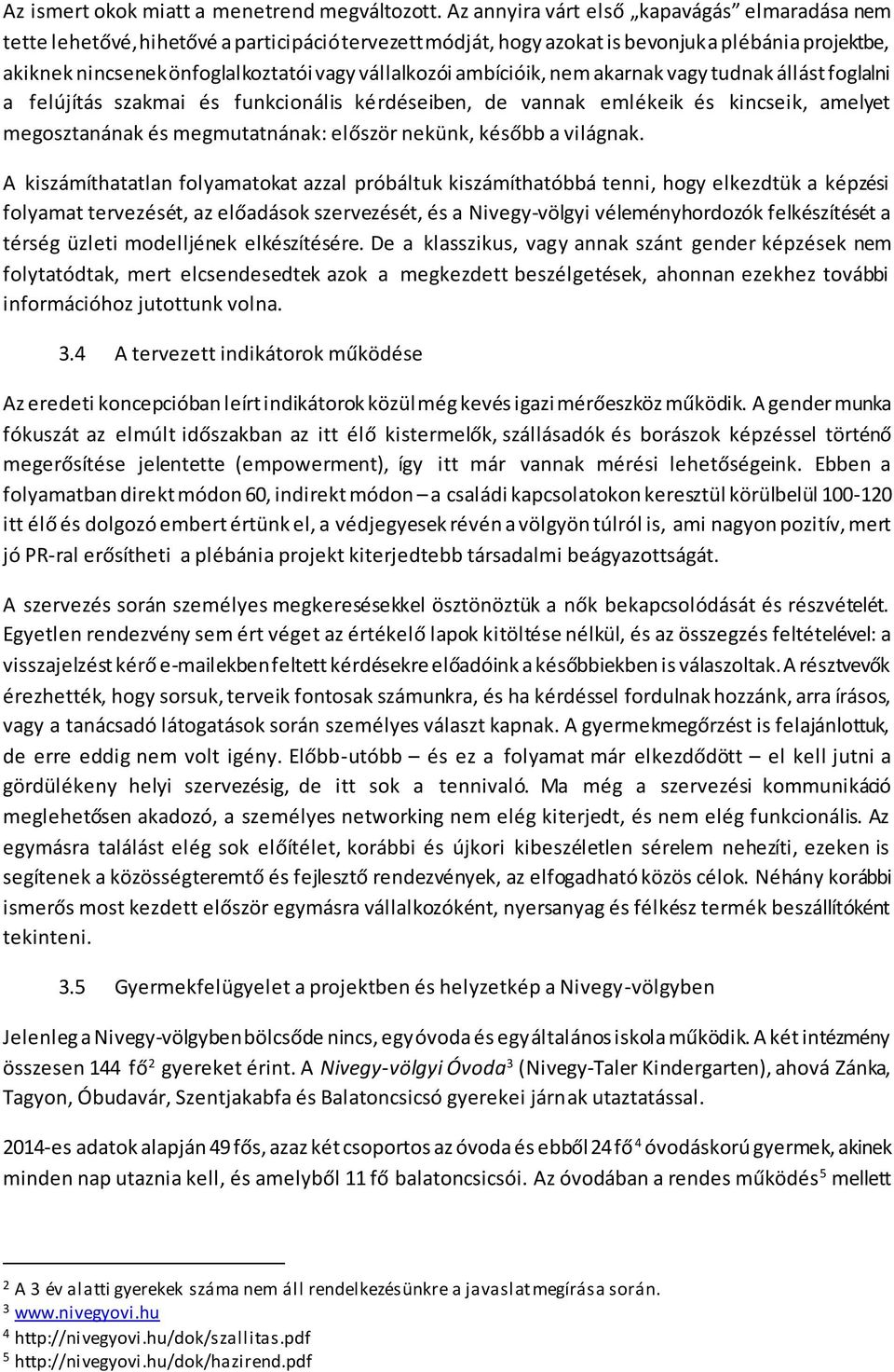 vállalkozói ambícióik, nem akarnak vagy tudnak állást foglalni a felújítás szakmai és funkcionális kérdéseiben, de vannak emlékeik és kincseik, amelyet megosztanának és megmutatnának: először nekünk,