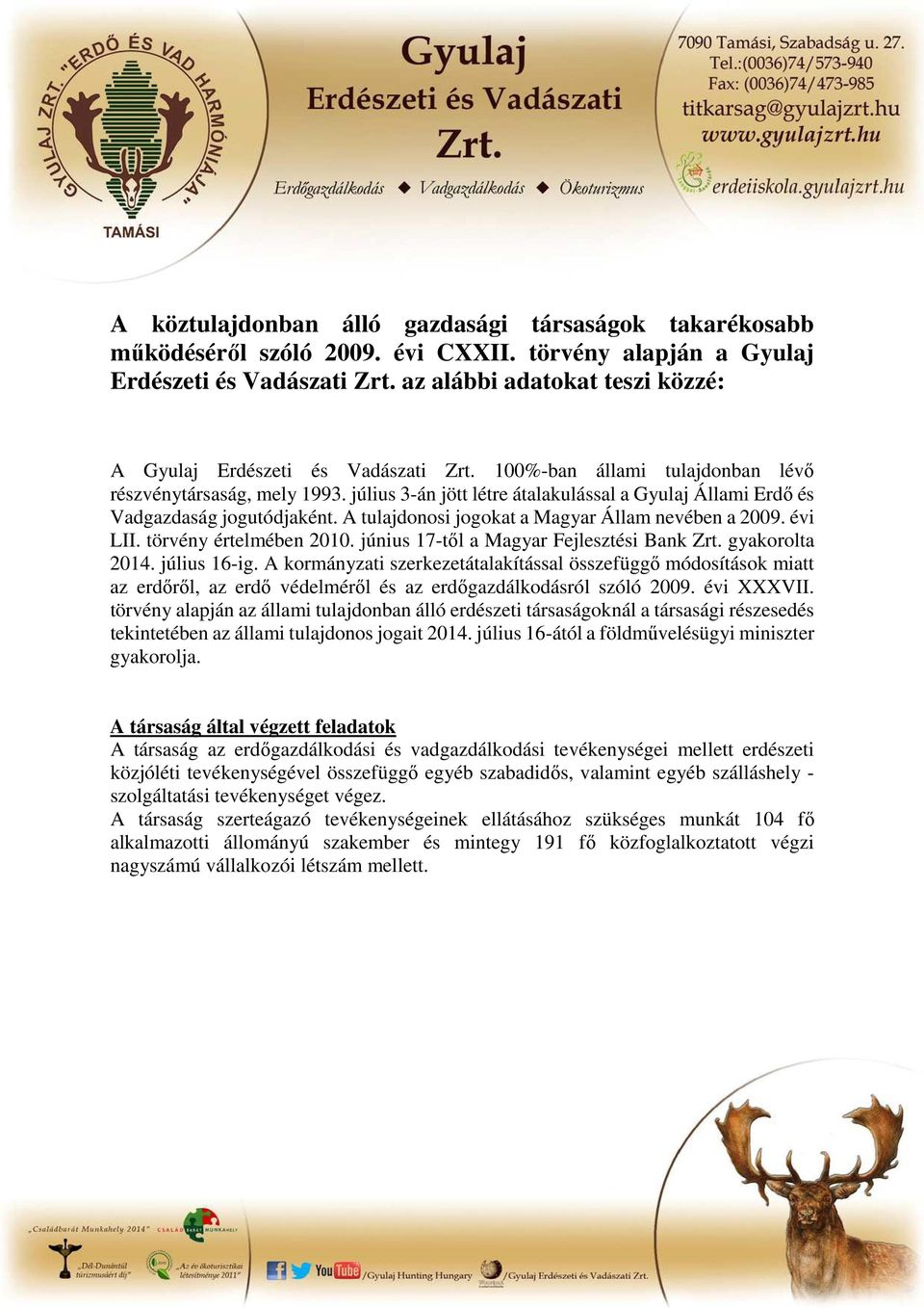 július 3-án jött létre átalakulással a Gyulaj Állami Erdő és Vadgazdaság jogutódjaként. A tulajdonosi jogokat a Magyar Állam nevében a 2009. évi LII. törvény értelmében 2010.