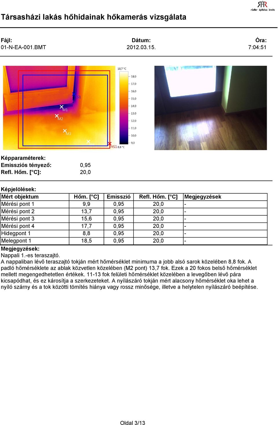 A padló hőmérséklete az ablak közvetlen közelében (M2 pont) 13,7 fok. Ezek a 20 fokos belső hőmérséklet mellett megengedhetetlen értékek.