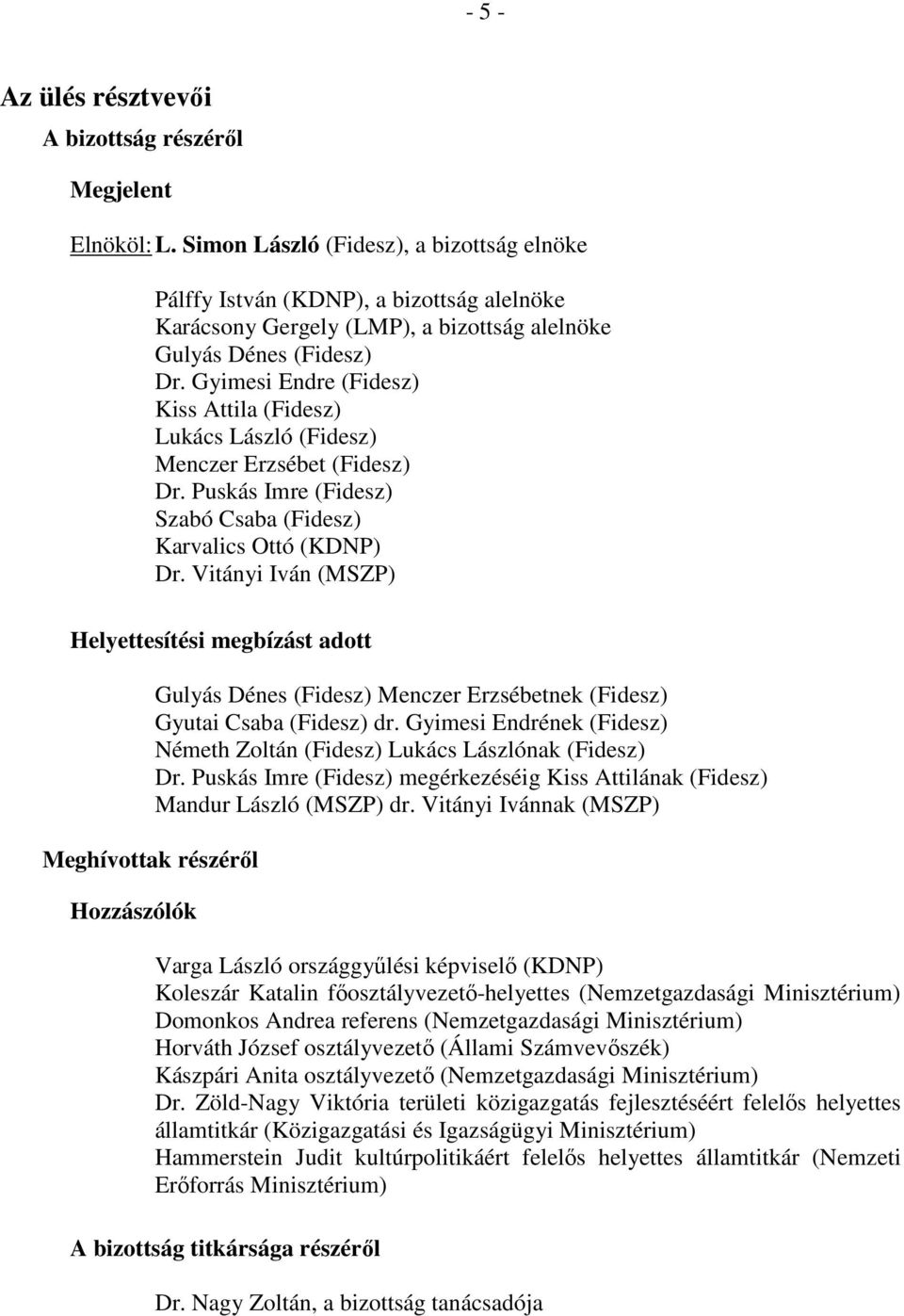 Gyimesi Endre (Fidesz) Kiss Attila (Fidesz) Lukács László (Fidesz) Menczer Erzsébet (Fidesz) Dr. Puskás Imre (Fidesz) Szabó Csaba (Fidesz) Karvalics Ottó (KDNP) Dr.