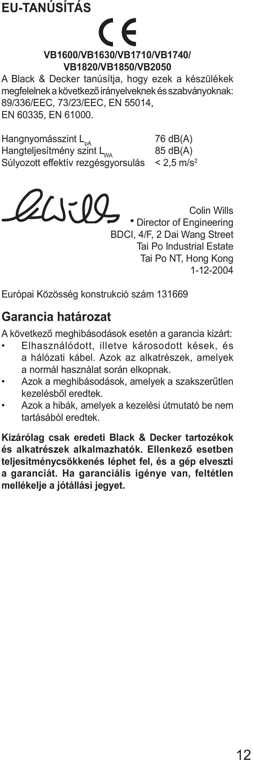 Hangnyomásszint L pa 76 db(a) Hangteljesítmény szint L WA 85 db(a) Súlyozott effektív rezgésgyorsulás < 2,5 m/s 2 Colin Wills Director of Engineering BDCI, 4/F, 2 Dai Wang Street Tai Po Industrial