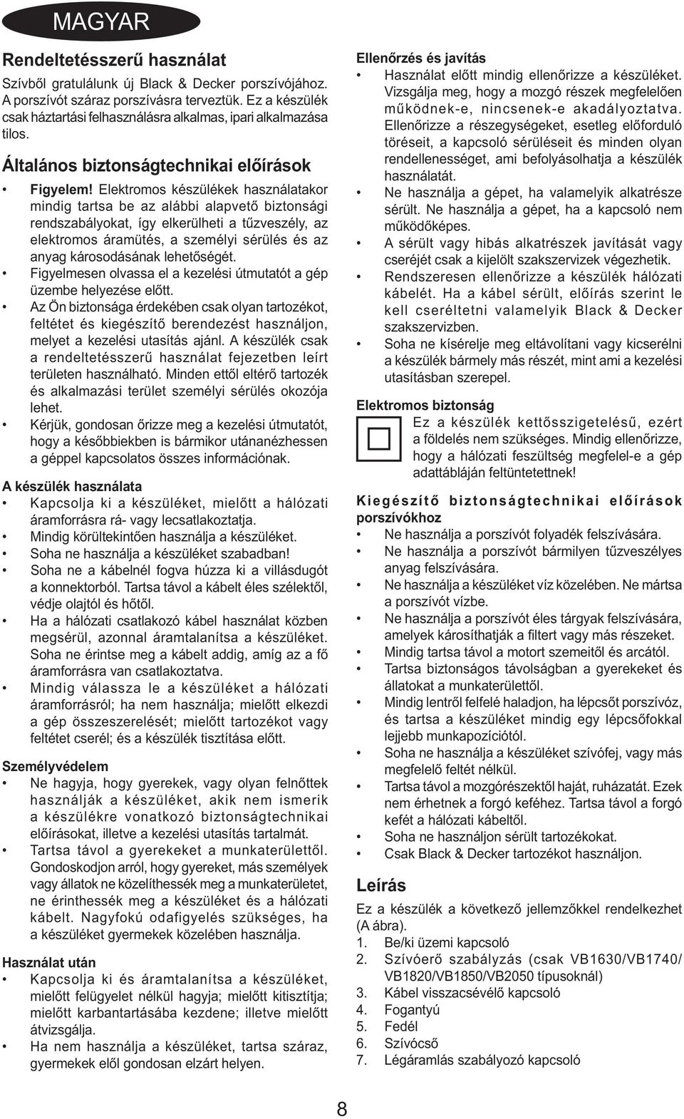 Elektromos készülékek használatakor mindig tartsa be az alábbi alapvető biztonsági rendszabályokat, így elkerülheti a tűzveszély, az elektromos áramütés, a személyi sérülés és az anyag károsodásának