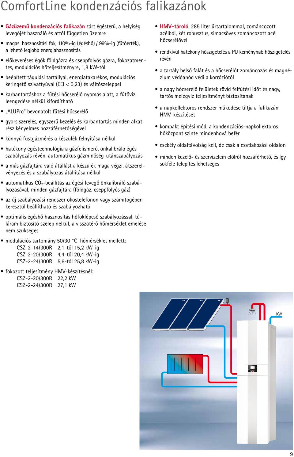 energiatakarékos, modulációs keringető szivattyúval (EEI < 0,23) és váltószeleppel karbantartáshoz a fűtési hőcserélő nyomás alatt, a fűtővíz leengedése nélkül kifordítható ALUPro bevonatolt fűtési