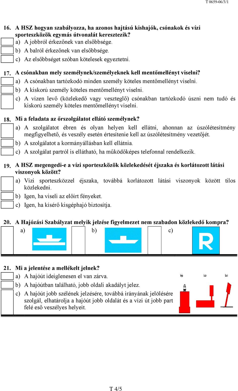 b) A kiskorú személy köteles mentőmellényt viselni. c) A vízen levő (közlekedő vagy veszteglő) csónakban tartózkodó úszni nem tudó és kiskorú személy köteles mentőmellényt viselni. 18.