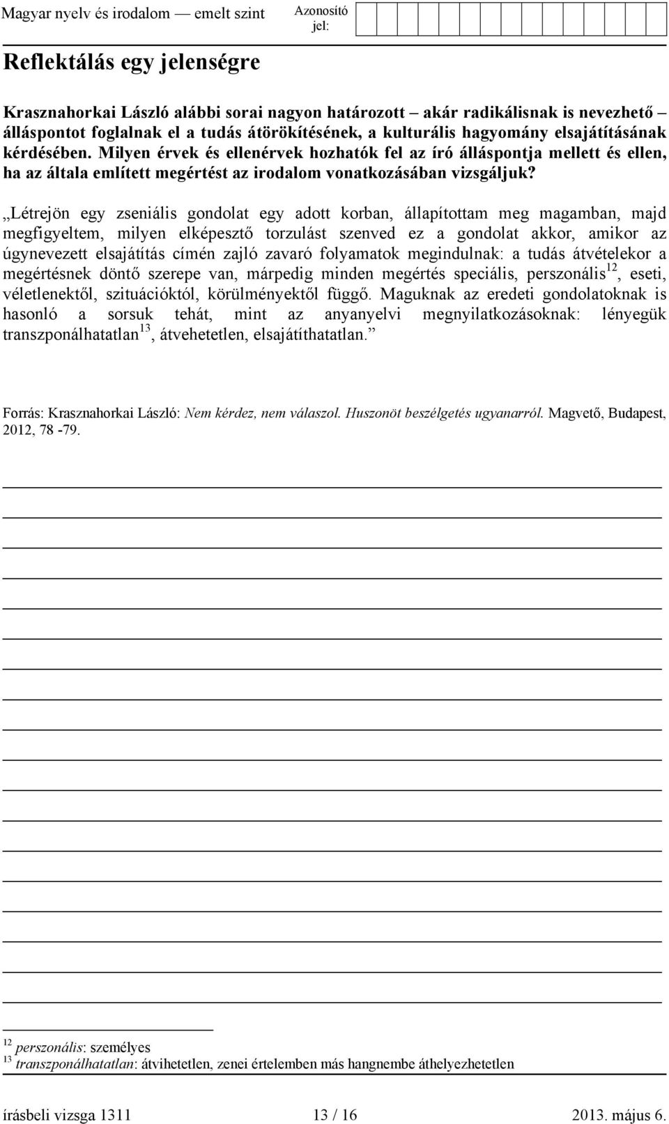 Létrejön egy zseniális gondolat egy adott korban, állapítottam meg magamban, majd megfigyeltem, milyen elképesztő torzulást szenved ez a gondolat akkor, amikor az úgynevezett elsajátítás címén zajló