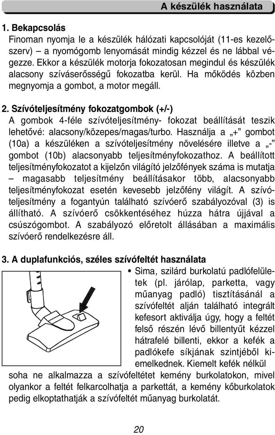 Szívóteljesítmény fokozatgombok (+/-) A gombok 4-féle szívóteljesítmény- fokozat beállítását teszik lehetővé: alacsony/közepes/magas/turbo.