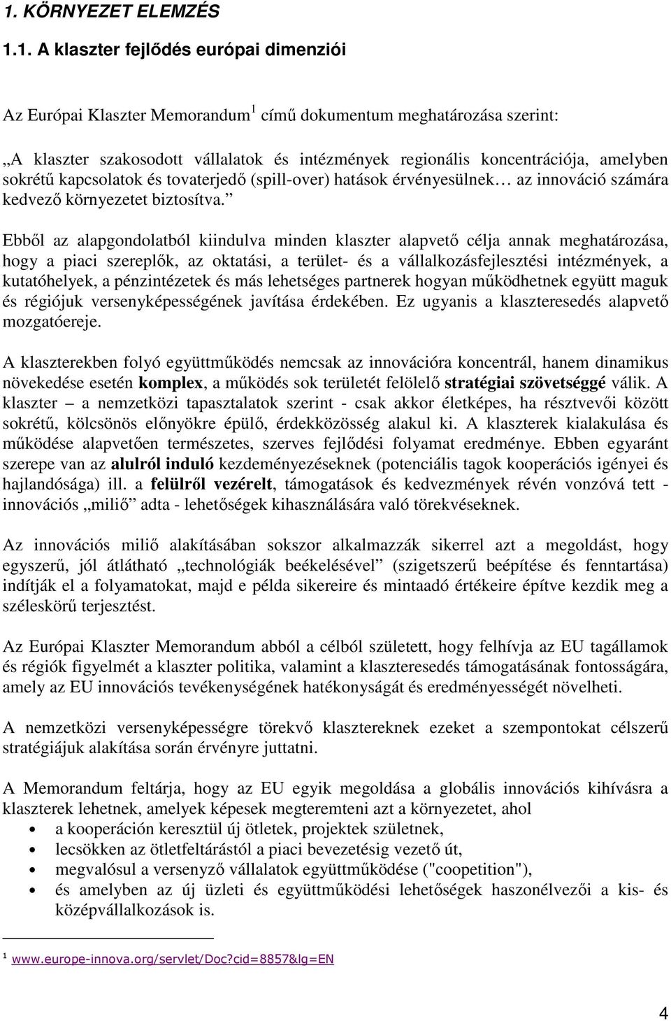 Ebbıl az alapgondolatból kiindulva minden klaszter alapvetı célja annak meghatározása, hogy a piaci szereplık, az oktatási, a terület- és a vállalkozásfejlesztési intézmények, a kutatóhelyek, a