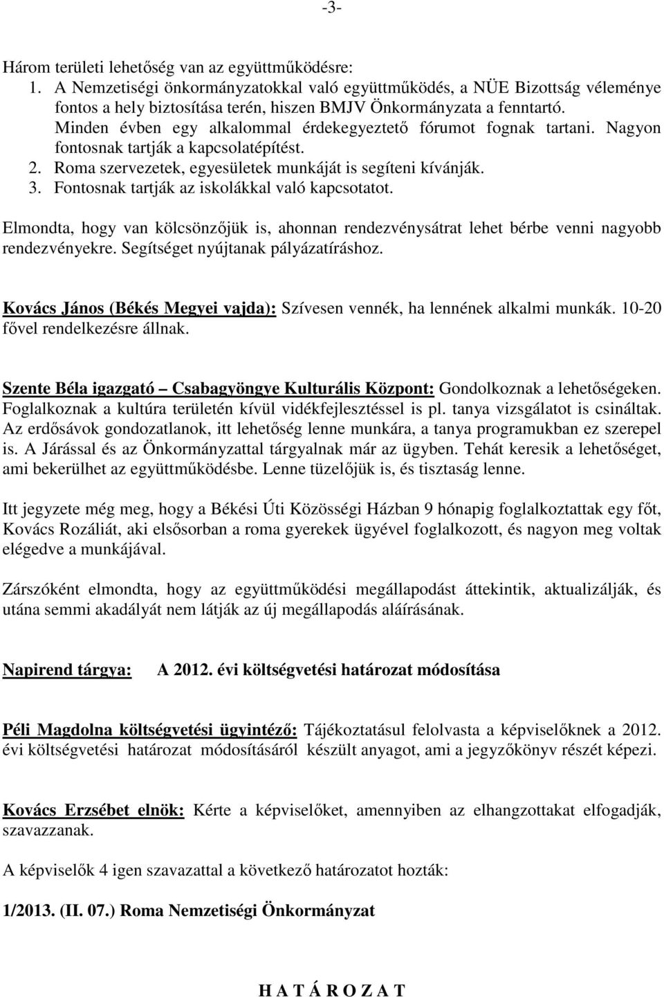 Minden évben egy alkalommal érdekegyeztető fórumot fognak tartani. Nagyon fontosnak tartják a kapcsolatépítést. 2. Roma szervezetek, egyesületek munkáját is segíteni kívánják. 3.