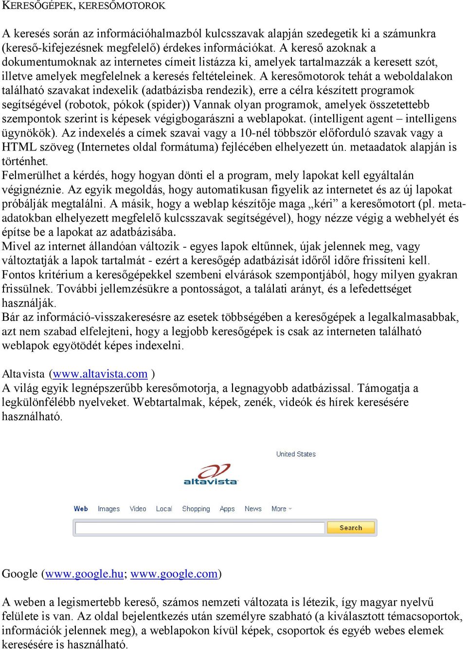 A keresőmotorok tehát a weboldalakon található szavakat indexelik (adatbázisba rendezik), erre a célra készített programok segítségével (robotok, pókok (spider)) Vannak olyan programok, amelyek