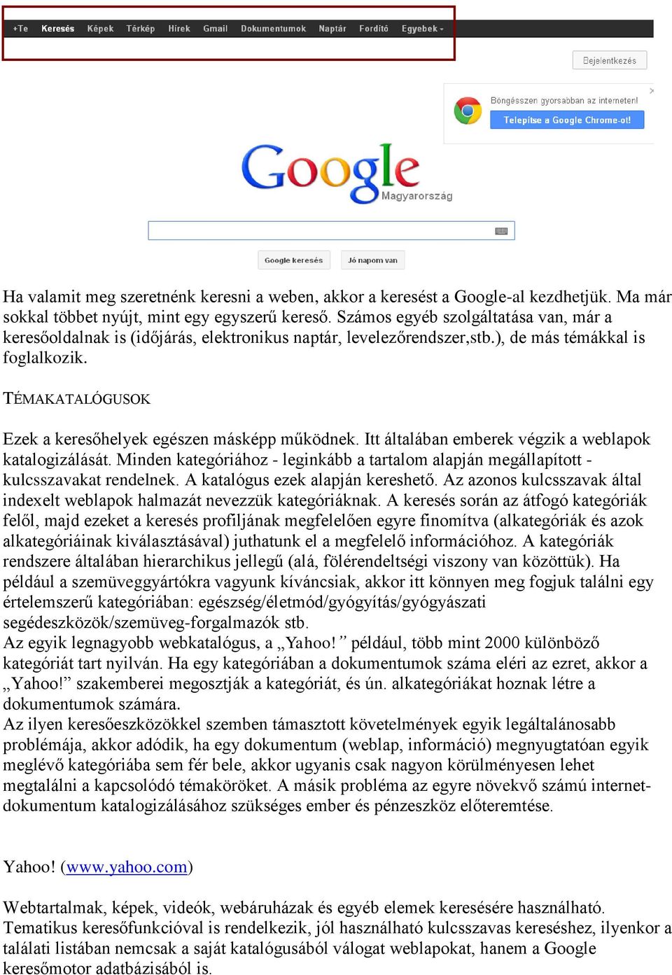 TÉMAKATALÓGUSOK Ezek a keresőhelyek egészen másképp működnek. Itt általában emberek végzik a weblapok katalogizálását.