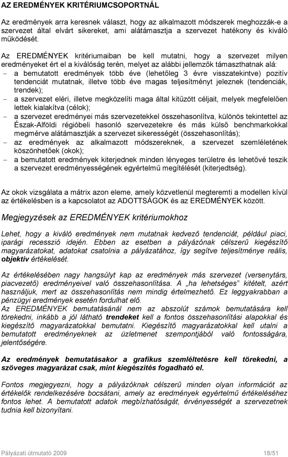 Az EREDMÉNYEK kritériumaiban be kell mutatni, hogy a szervezet milyen eredményeket ért el a kiválóság terén, melyet az alábbi jellemzők támaszthatnak alá: a bemutatott eredmények több éve (lehetőleg