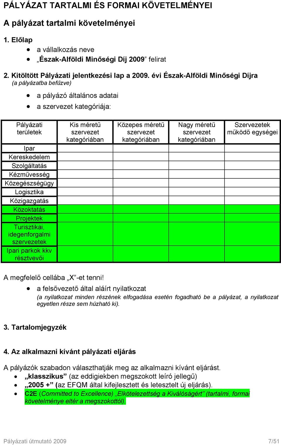 Közigazgatás Közoktatás Projektek Turisztikai, idegenforgalmi szervezetek Ipari parkok kkv résztvevői Kis méretű szervezet kategóriában Közepes méretű szervezet kategóriában Nagy méretű szervezet