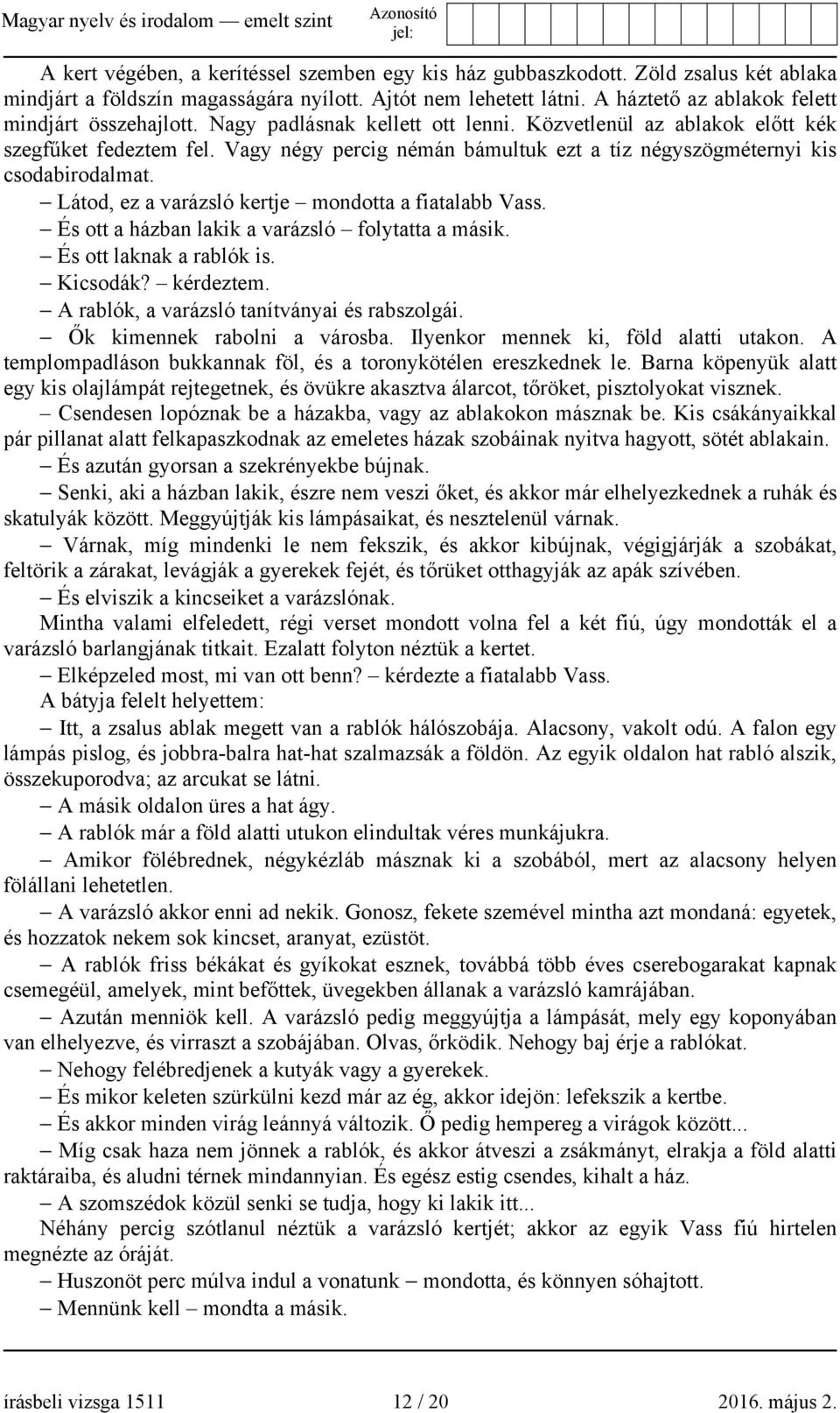 Vagy négy percig némán bámultuk ezt a tíz négyszögméternyi kis csodabirodalmat. Látod, ez a varázsló kertje mondotta a fiatalabb Vass. És ott a házban lakik a varázsló folytatta a másik.