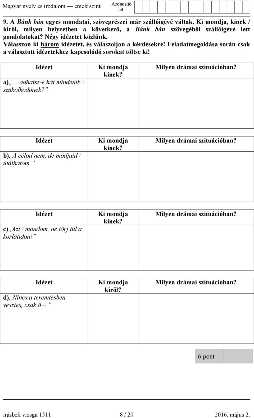 Idézet a) adhatsz-é hát mindenik / szükölködőnek? Ki mondja kinek? Milyen drámai szituációban? Idézet b) A célod nem, de módjaid / útálhatom. Ki mondja kinek? Milyen drámai szituációban? Idézet c) Azt / mondom, ne törj túl a korlátidon!