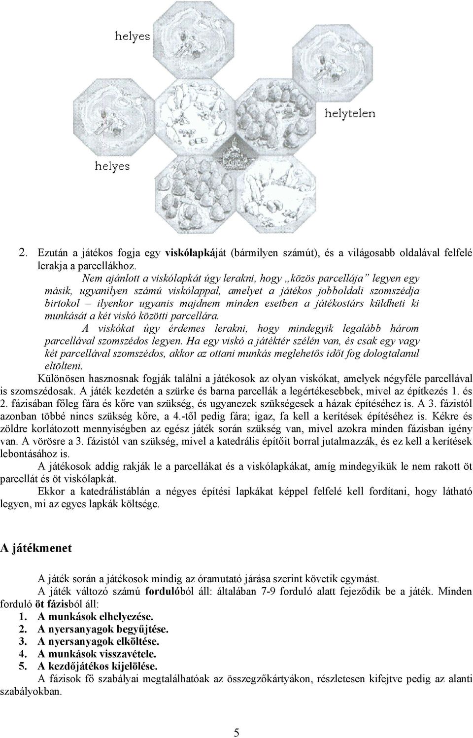 a játékostárs küldheti ki munkását a két viskó közötti parcellára. A viskókat úgy érdemes lerakni, hogy mindegyik legalább három parcellával szomszédos legyen.