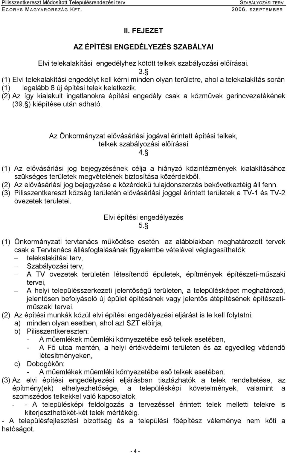 (2) Az íy kialakult inatlanokra építési enedély csak a közmővek erincvezetékének (39. ) kiépítése után adható.