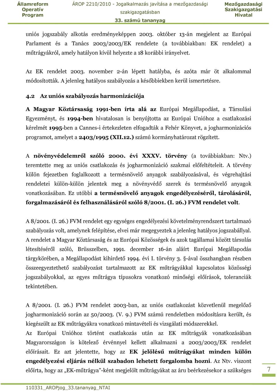 Az EK rendelet 2003. november 2-án lépett hatályba, és azóta már öt alkalommal módosították. A jelenleg hatályos szabályozás a későbbiekben kerül ismertetésre. 4.