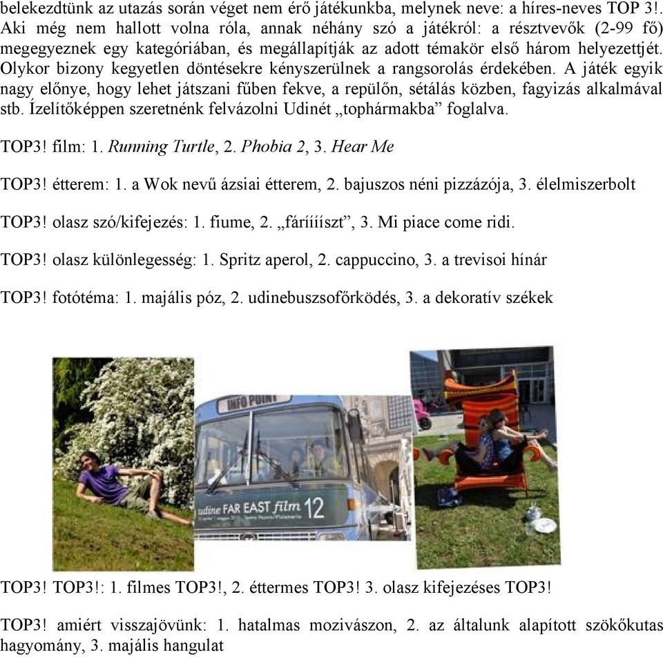 Olykor bizony kegyetlen döntésekre kényszerülnek a rangsorolás érdekében. A játék egyik nagy előnye, hogy lehet játszani fűben fekve, a repülőn, sétálás közben, fagyizás alkalmával stb.