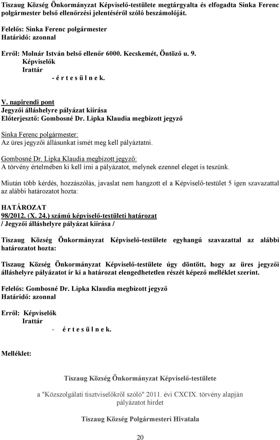 napirendi pont Jegyzői álláshelyre pályázat kiírása Előterjesztő: Gombosné Dr. Lipka Klaudia megbízott jegyző z üres jegyzői állásunkat ismét meg kell pályáztatni. Gombosné Dr. Lipka Klaudia megbízott jegyző: törvény értelmében ki kell írni a pályázatot, melynek ezennel eleget is teszünk.