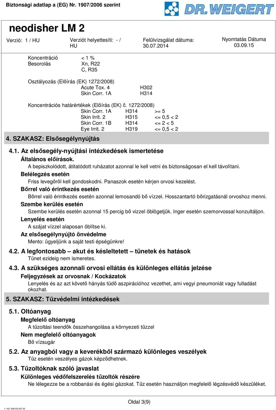 Belélegzés esetén Friss levegőről kell gondoskodni. Panaszok esetén kérjen orvosi kezelést. Bőrrel való érintkezés esetén Bőrrel való érintkezés esetén azonnal lemosandó bő vízzel.